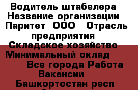 Водитель штабелера › Название организации ­ Паритет, ООО › Отрасль предприятия ­ Складское хозяйство › Минимальный оклад ­ 30 000 - Все города Работа » Вакансии   . Башкортостан респ.,Салават г.